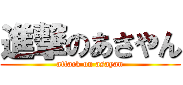 進撃のあさやん (attack on asayan)