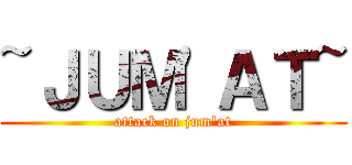 ~ＪＵＭ'ＡＴ~ (attack on jum'at)