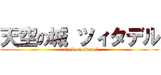 天空の城 ツィタデル (attack on citadel)