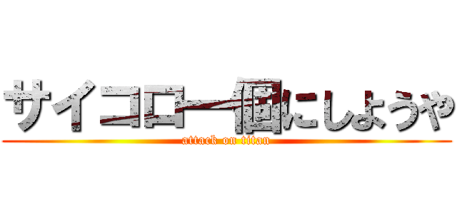 サイコロ一個にしようや (attack on titan)