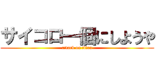 サイコロ一個にしようや (attack on titan)