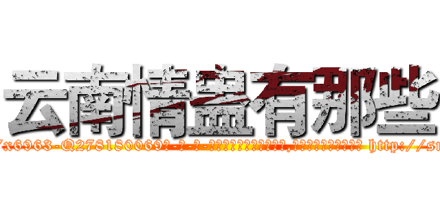 云南情蛊有那些 (云南情蛊有那些【电-186x2687x6963-Q278180069元-吉-药-业】我们做的是长期生意,靠的是老客户长期支持 http://sngk.net/UCUSe0
)