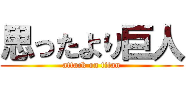 思ったより巨人 (attack on titan)