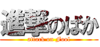 進撃のばか (attack on Fool)