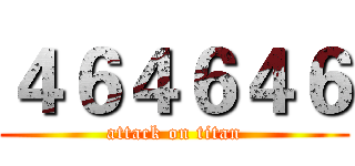 ４６４６４６ (attack on titan)