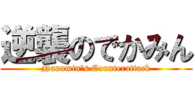 逆襲のでかみん (Nanamin's Counterattack)