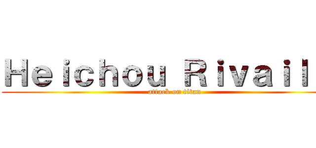 Ｈｅｉｃｈｏｕ Ｒｉｖａｉｌｌｅ (attack on titan)