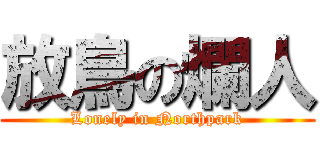 放鳥の爛人 (Lonely in Northpark)
