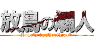 放鳥の爛人 (Lonely in Northpark)