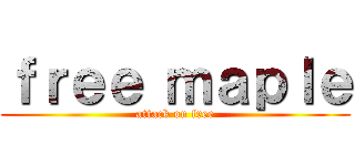 ｆｒｅｅ ｍａｐｌｅ (attack on free)