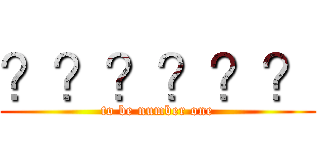 ？？？？？？ (to be number one)