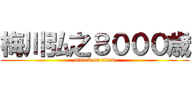 梅川弘之８０００歳 (attack on titan)