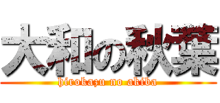 大和の秋葉 (hirokazu no akiba)