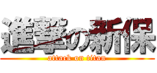 進撃の新保 (attack on titan)