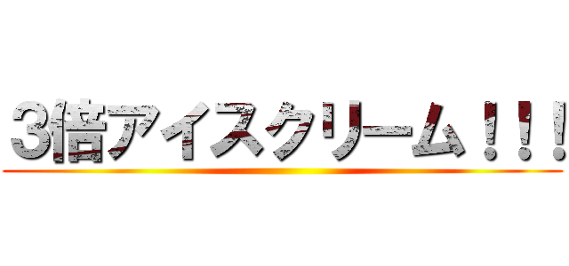 ３倍アイスクリーム！！！ ()