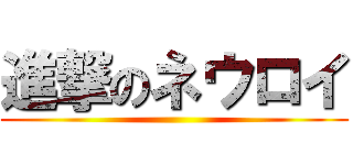 進撃のネウロイ ()