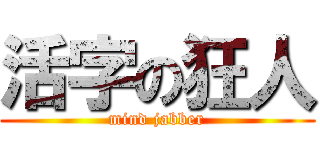 活字の狂人 (mind jabber)
