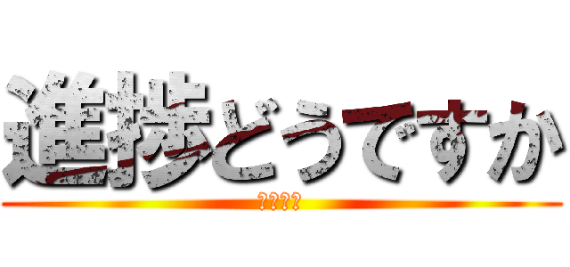 進捗どうですか (だめです)