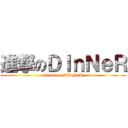 進撃のＤＩｎＮｅＲ (attack on DInNeR)