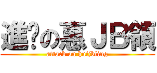 進擊の惠ＪＢ領 (attack on huijbling)