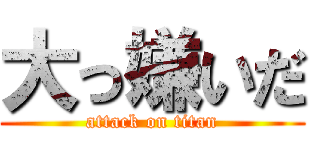 大っ嫌いだ (attack on titan)