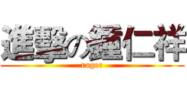 進擊の鍾仁祥 (rager)