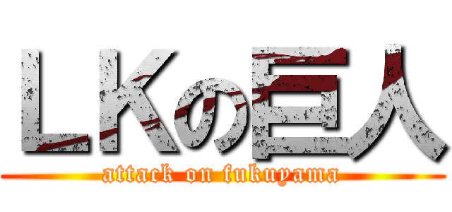ＬＫの巨人 (attack on fukuyama)