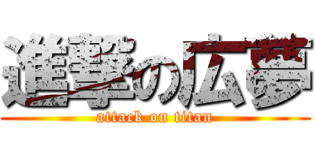 進撃の広夢 (attack on titan)