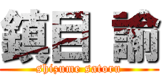 鎮目 諭 (shizume satoru)