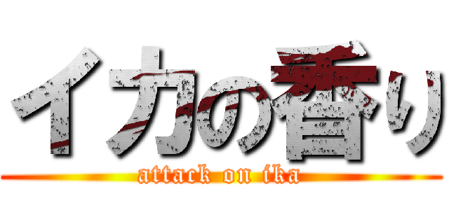 イカの香り (attack on ika)