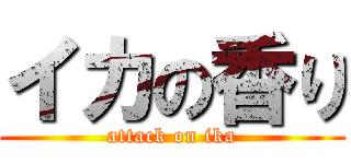 イカの香り (attack on ika)