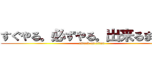 すぐやる。必ずやる。出来るまでやる (attack on titan)