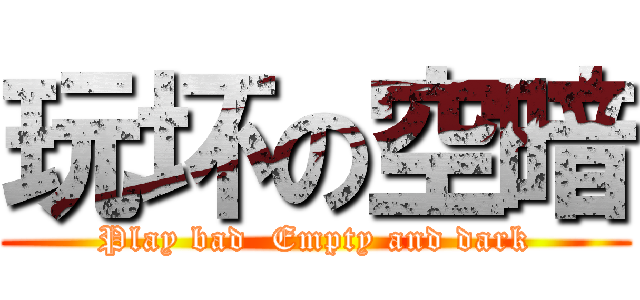 玩坏の空暗 (Play bad  Empty and dark)
