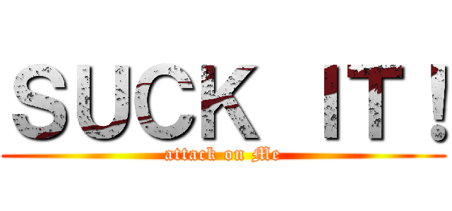 ＳＵＣＫ ＩＴ！ (attack on Me)