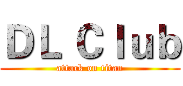 ＤＬ Ｃｌｕｂ (attack on titan)