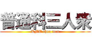 普通科三人衆 (KMT thee men)