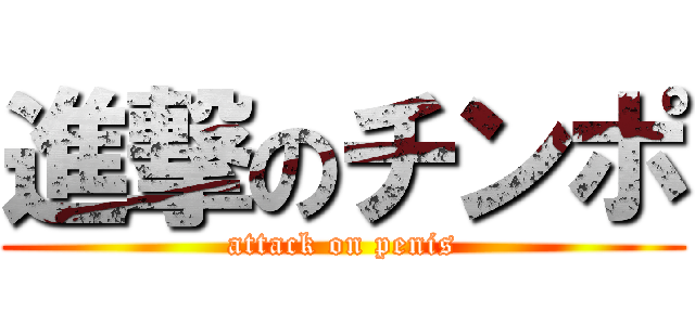 進撃のチンポ (attack on penis)