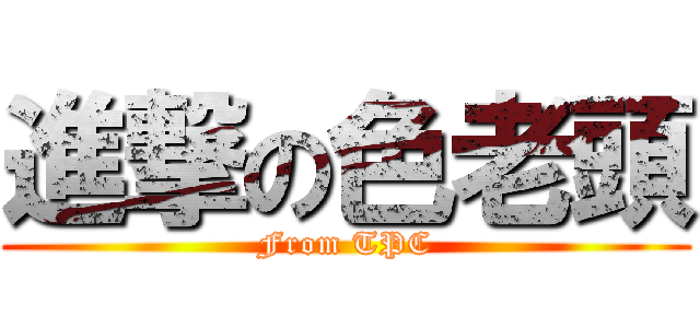進撃の色老頭 (From TPC)