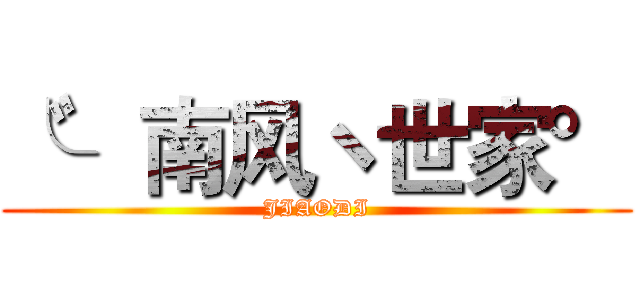 ╰゛南风ヽ世家° (JIAODI)