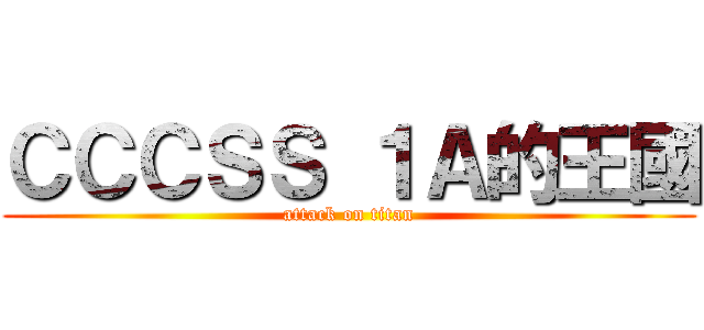ＣＣＣＳＳ １Ａ的王國 (attack on titan)