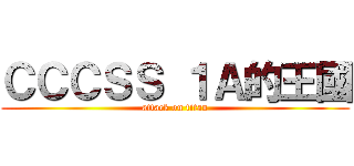 ＣＣＣＳＳ １Ａ的王國 (attack on titan)