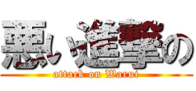 悪い進撃の (attack on Warui)
