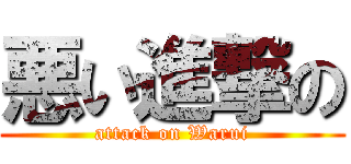 悪い進撃の (attack on Warui)