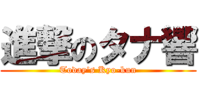 進撃のタナ響 (Today's Kyo-kun)