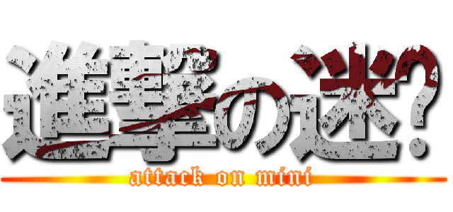 進撃の迷你 (attack on mini)