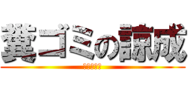 糞ゴミの諒成 (朽ち果てろ)