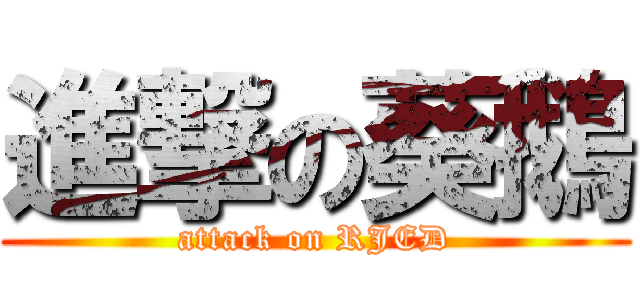 進撃の葵鵝 (attack on RJED)