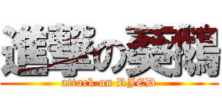 進撃の葵鵝 (attack on RJED)