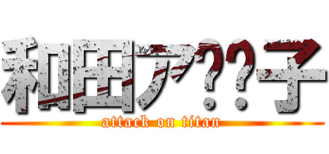 和田ア⚪︎子 (attack on titan)
