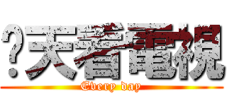 每天看電視 (Every day)